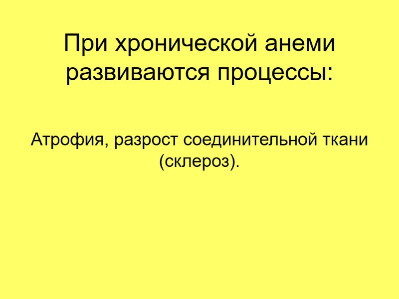 При хронической анеми развиваются процессы: Атрофия, разрост соединительной ткани (склероз).